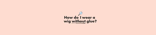 Wondering How To Wear A Wig Without Glue?